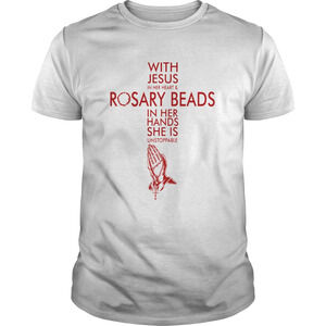 With Jesus In Her Heart Rosary Beads In Her Hands She Is Unstoppable Shirt